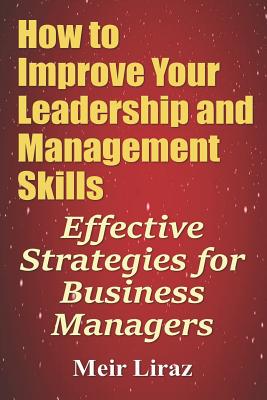 How to Improve Your Leadership and Management Skills - Effective Strategies for Business Managers By Meir Liraz Cover Image