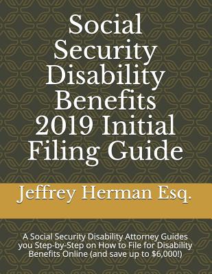 Social Security Disability Benefits 2019 Initial Filing Guide: A Social Security Disability Attorney Guides You Step-By-Step How to Properly File for By Jeffrey Herman Esq Cover Image