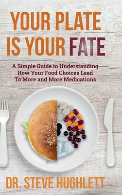 Your Plate Is Your Fate: A Simple Guide to Understanding How Your Food Choices Lead To More and More Medications By Steve Lee Hughlett Cover Image