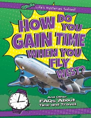 How Do You Gain Time When You Fly West?: And Other FAQs about Time and Travel (Q & A: Life's Mysteries Solved!) By Kristen Rajczak Nelson Cover Image
