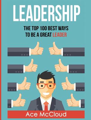 Leadership: The Top 100 Best Ways To Be A Great Leader Cover Image