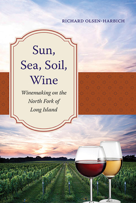 Sun, Sea, Soil, Wine: Winemaking on the North Fork of Long Island (Excelsior Editions) By Richard Olsen-Harbich Cover Image