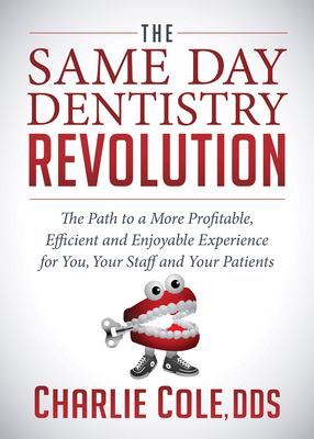 The Same Day Dentistry Revolution: The Path to a More Profitable, Efficient and Enjoyable Experience for You, Your Staff and Your Patients Cover Image