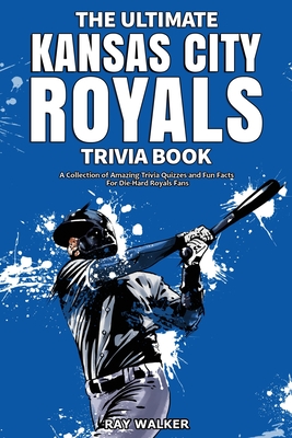 The Ultimate Kansas City Royals Trivia Book: A Collection of Amazing Trivia Quizzes and Fun Facts for Die-Hard Royals Fans! Cover Image