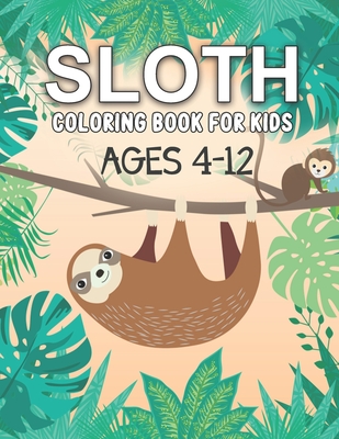 Sloth Coloring Book For Kids Ages 4-12: A Cute Animals Coloring Book For Kids Ages 4-8, Ages 8-12