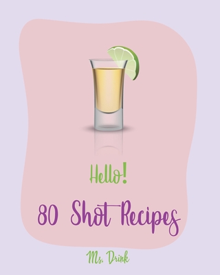 Hello! 80 Shot Recipes: Best Shot Cookbook Ever For Beginners [Jello Pudding Recipe Book, Simply Gourmet Cookbook, Simple Cocktail Recipe Book By Drink Cover Image
