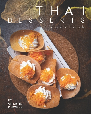 Thai Desserts Cookbook: Decadent Desserts from Thailand By Sharon Powell Cover Image