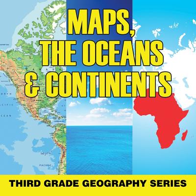 Maps, the Oceans & Continents: Third Grade Geography Series By Baby Professor Cover Image