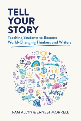 Tell Your Story: Teaching Students to Become World-Changing Thinkers and Writers Cover Image