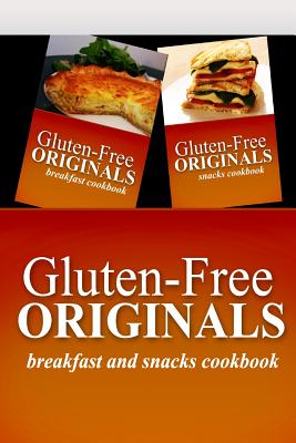 Gluten-Free Originals - Breakfast and Snacks Cookbook: Practical and Delicious Gluten-Free, Grain Free, Dairy Free Recipes Cover Image
