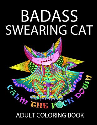 Badass Swearing Cat: Calm the F*ck Down (Swearing Coloring Book for Adults #1)