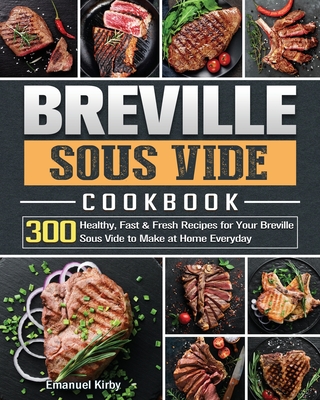 Breville Sous Vide Cookbook: 300 Healthy, Fast & Fresh Recipes for Your Breville Sous Vide to Make at Home Everyday Cover Image