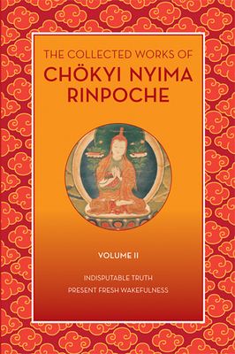 The Collected Works of Chökyi Nyima Rinpoche, Volume II: Indisputable Truth and Present Fresh Wakefulness Cover Image