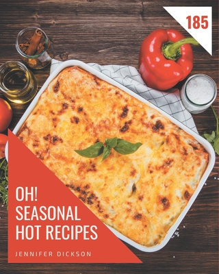 Oh! 185 Seasonal Hot Recipes: A Seasonal Hot Cookbook You Will Love Cover Image