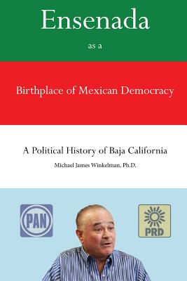 Ensenada as a Birthplace of Mexican Democracy: A Political History of Baja California Ensenada as a Birthplace of Mexican Democracy: A Political History of Baja California cover