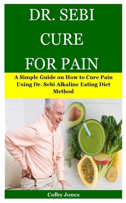 Dr. Sebi Cure for Pain: A Simple Guide on How to Cure Pain Using Dr. Sebi Alkaline Eating Diet Method Cover Image