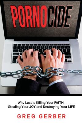 Pornocide: Why Lust is Killing Your Faith, Stealing Your Joy and Destroying Your Life By Greg Gerber, Kary Oberbrunner (Foreword by) Cover Image