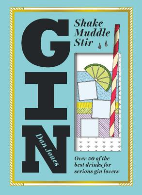 Gin: Shake, Muddle, Stir: Over 40 of the Best Cocktails for Serious Gin Lovers By Dan Jones Cover Image