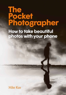The Pocket Photographer: How to take beautiful photos with your phone By Mike Kus Cover Image