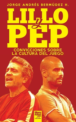 Lillo Y Pep: Convicciones Sobre La Cultura del Juego By Jorge Andrés Bermúdez Hernández, Librofutbol Com (Editor) Cover Image