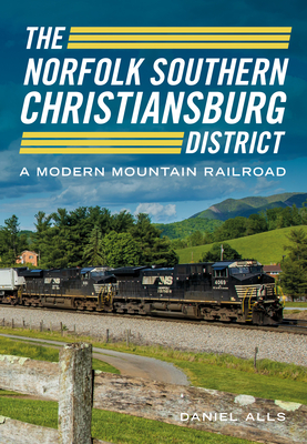 The Norfolk Southern Christiansburg District: A Modern Mountain Railroad (America Through Time) By Daniel Alls Cover Image