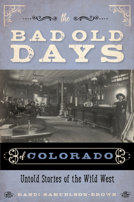 The Bad Old Days of Colorado: Untold Stories of the Wild West By Randi Samuelson-Brown Cover Image