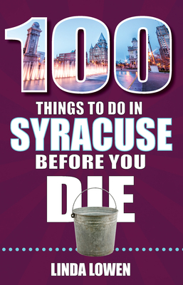 100 Things to Do in Syracuse Before You Die (100 Things to Do Before You Die) By Linda Lowen Cover Image