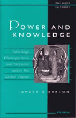 Power and Knowledge: Astrology, Physiognomics, and Medicine under the Roman Empire (The Body, In Theory: Histories Of Cultural Materialism)