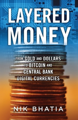 Layered Money: From Gold and Dollars to Bitcoin and Central Bank Digital Currencies By Nik Bhatia Cover Image