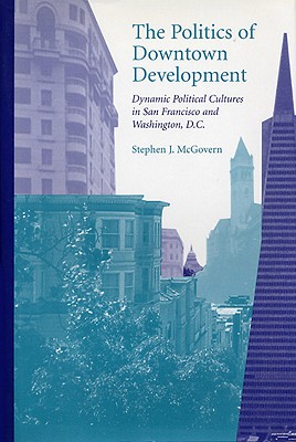 The Politics of Downtown Development: Dynamic Political Cultures in San Francisco and Washington, D.C. Cover Image