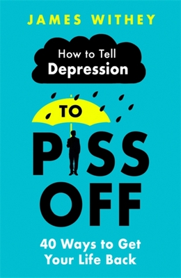 How To Tell Depression to Piss Off: 40 Ways to Get Your Life Back By James Withey Cover Image