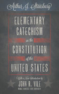 Elementary Catechism on the Constitution of the United States By Arthur J. Stansbury, John R. Vile (Introduction by) Cover Image