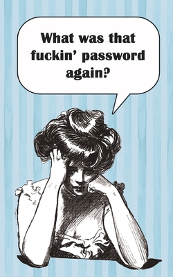 What was that fuckin' password again?: Internet passwords, addresses and usernames, humorous cover with A-Z index Cover Image
