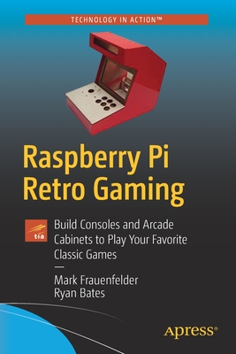 Raspberry Pi Retro Gaming: Build Consoles and Arcade Cabinets to Play Your Favorite Classic Games Cover Image