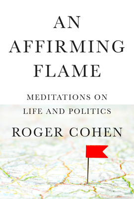An Affirming Flame: Meditations on Life and Politics By Roger Cohen Cover Image