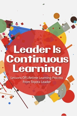 Leader Is Continuous Learning: Lessons Of Lifetime Learning Process From Toyota Leader: Management And Leadership Skills Cover Image