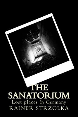 The Sanatorium: Lost places in Germany (The Lost Place Library. Galerie F)
