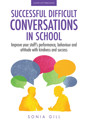 Successful Difficult Conversations in School: Improve Your Team's Performance, Behaviour and Attitude with Kindness and Success Cover Image