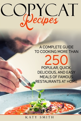 Copycat Recipes: A Complete Guide to Cooking More than 250 Popular, Quick, Delicious, and Easy Meals of Famous Restaurants at Home By Katy Smith Cover Image