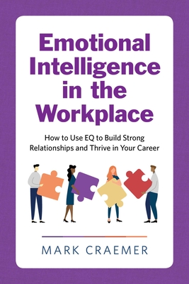 Emotional Intelligence in the Workplace: How to Use EQ to Build Strong Relationships and Thrive in Your Career Cover Image