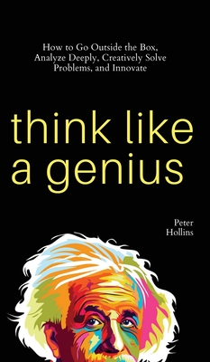 Think Like a Genius: How to Go Outside the Box, Analyze Deeply, Creatively Solve Problems, and Innovate Cover Image