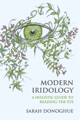 Modern Iridology: A Holistic Guide to Reading the Eye By Sarah Donoghue Cover Image
