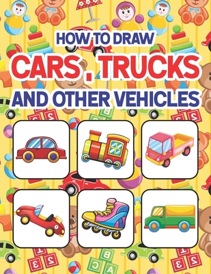 How to Draw Cars, Trucks and Other Vehicles: Learn to Draw Cars Trucks & Vehicles for All Ages kids. Drawing & Coloring Books. How to Draw for Prescho Cover Image