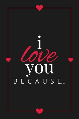 I Love You Because: A Black Fill in the Blank Book for Girlfriend, Boyfriend, Husband, or Wife - Anniversary, Engagement, Wedding, Valenti (Gift Books #3) Cover Image