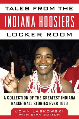 Tales from the Indiana Hoosiers Locker Room: A Collection of the Greatest Indiana Basketball Stories Ever Told (Tales from the Team)