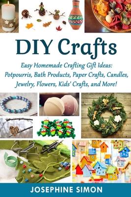 DIY Crafts: Easy Homemade Crafting Ideas: Potpourris, Bath Products, Holiday Crafts, Candles, Jewelry, Flowers, Kid's Crafts, and (DIY Crafting Projects #1)
