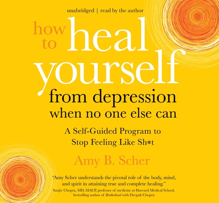 How to Heal Yourself from Depression When No One Else Can: A Self-Guided Program to Stop Feeling Like Sh*t By Amy B. Scher Cover Image