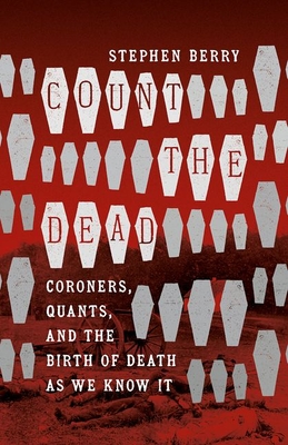 Count the Dead: Coroners, Quants, and the Birth of Death as We Know It (Steven and Janice Brose Lectures in the Civil War Era)