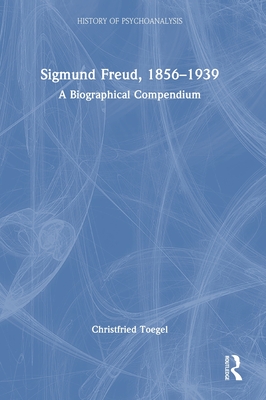 Sigmund Freud, 1856-1939: A Biographical Compendium (History of Psychoanalysis)