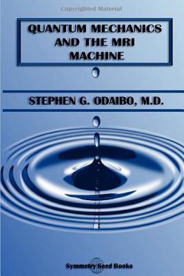 Quantum Mechanics and the MRI Machine By Stephen G. Odaibo Cover Image